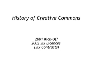History of Creative Commons 2001 Kick-Off 2002 Six Licences  (Six Contracts) 