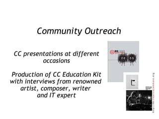Community Outreach CC presentations at different occasions Production of CC Education Kit with interviews from renowned  artist, composer, writer  and IT expert 