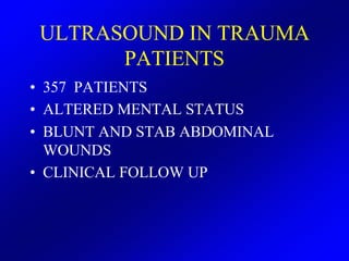 ULTRASOUND IN TRAUMA
       PATIENTS
• 357 PATIENTS
• ALTERED MENTAL STATUS
• BLUNT AND STAB ABDOMINAL
  WOUNDS
• CLINICAL...