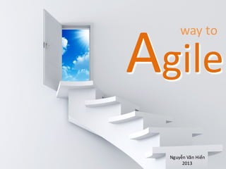 AgileAgile
way	
  to
Nguyễn	
  Văn Hiển
2013
 
