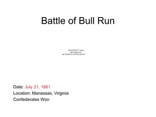Battle of Bull Run
Date: July 21, 1861
Location: Manassas, Virginia
Confederates Won
QuickTime™ and a
decompressor
are needed to see this picture.
 