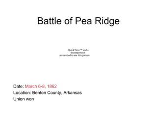 Battle of Pea Ridge
Date: March 6-8, 1862
Location: Benton County, Arkansas
Union won
QuickTime™ and a
decompressor
are needed to see this picture.
 