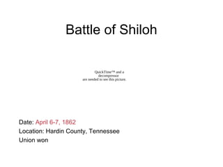 Battle of Shiloh
Date: April 6-7, 1862
Location: Hardin County, Tennessee
Union won
QuickTime™ and a
decompressor
are needed to see this picture.
 