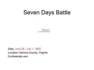 Seven Days Battle
Date: June 25 - July 1, 1862
Location: Henrico County, Virginia
Confederate won
QuickTime™ and a
decompressor
are needed to see this picture.
 