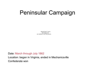 Peninsular Campaign
Date: March through July 1862
Location: began in Virginia, ended in Mechanicsville
Confederate won
QuickTime™ and a
decompressor
are needed to see this picture.
 