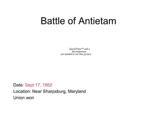 Battle of Antietam
Date: Sept 17, 1862
Location: Near Sharpsburg, Maryland
Union won
QuickTime™ and a
decompressor
are needed to see this picture.
 