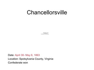 Chancellorsville
Date: April 30- May 6, 1863
Location: Spotsylvania County, Virginia
Confederate won
QuickTime™ and a
decompressor
are needed to see this picture.
 