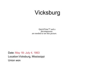 Vicksburg
Date: May 18- July 4, 1863
Location:Vicksburg, Mississippi
Union won
QuickTime™ and a
decompressor
are needed to see this picture.
 
