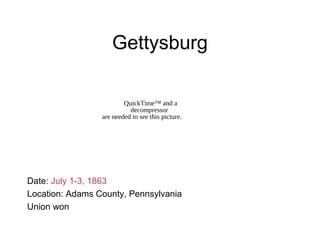 Gettysburg
Date: July 1-3, 1863
Location: Adams County, Pennsylvania
Union won
QuickTime™ and a
decompressor
are needed to see this picture.
 