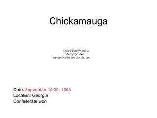 Chickamauga
Date: September 18-20, 1863
Location: Georgia
Confederate won
QuickTime™ and a
decompressor
are needed to see this picture.
 