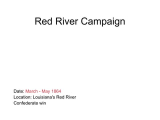 Red River Campaign
Date: March - May 1864
Location: Louisiana's Red River
Confederate win
 