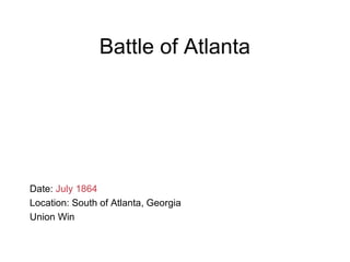 Battle of Atlanta
Date: July 1864
Location: South of Atlanta, Georgia
Union Win
 
