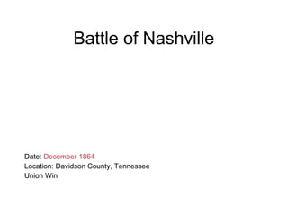 Battle of Nashville
Date: December 1864
Location: Davidson County, Tennessee
Union Win
 