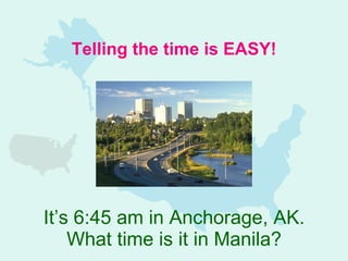 It’s 6:45 am in Anchorage, AK. What time is it in Manila? Telling the time is EASY! 