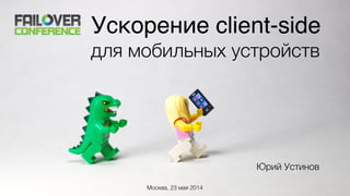 Ускорение client-side )
для мобильных устройств
Юрий Устинов
Москва, 23 мая 2014
 