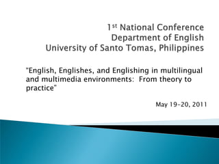“English, Englishes, and Englishing in multilingual
and multimedia environments: From theory to
practice”

                                     May 19-20, 2011
 