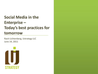 Social Media in the Enterprise –  Today’s best practices for tomorrow Ravit Lichtenberg, Ustrategy LLC June 14, 2011 