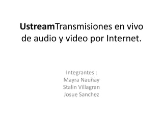 UstreamTransmisiones en vivo
de audio y video por Internet.


           Integrantes :
          Mayra Nauñay
          Stalin Villagran
          Josue Sanchez
 