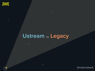 Ustream vs Legacy 
@matenadasdi 
 
