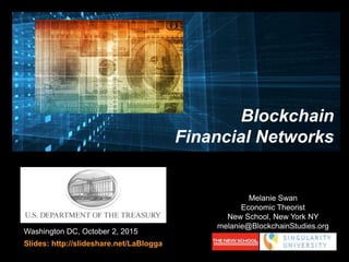 Washington DC, October 2, 2015
Slides: http://slideshare.net/LaBlogga
Melanie Swan
Economic Theorist
New School, New York NY
melanie@BlockchainStudies.org
Blockchain
Financial Networks
 