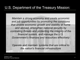 October 2, 2015
Blockchain Financial Networks
U.S. Department of the Treasury Mission:
Maintain a strong economy and creat...