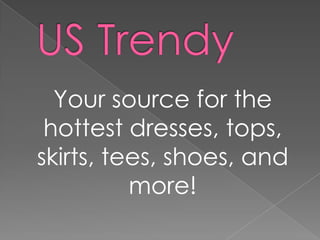 Your source for the
hottest dresses, tops,
skirts, tees, shoes, and
more!

 