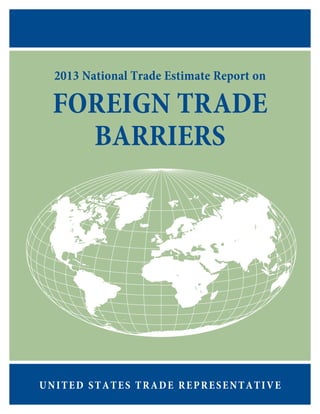 2013 National Trade Estimate Report on
FOREIGN TRADE
BARRIERS
UNITED STATES TRADE REPRESENTATIVE
 