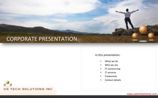 CORPORATE PRESENTATION

                         In this presentation:

                             •   What we do
                             •   Who we are
                             •   IT outsourcing
                             •   IT services
                             •   Credentials
                             •   Contact details




                                                   www.ustechsolutions.com
 