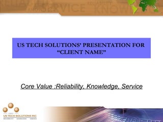 Core Value :Reliability, Knowledge, Service US TECH SOLUTIONS’ PRESENTATION FOR  “CLIENT NAME” 