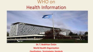 Dr. T. Bedirhan Üstün
World Health Organization
Classifications , Terminologies, Standards
WHO on
Health Information
 