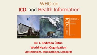 Dr. T. Bedirhan Üstün
World Health Organization
Classifications, Terminologies, Standards
WHO on
ICD and Health Information
 