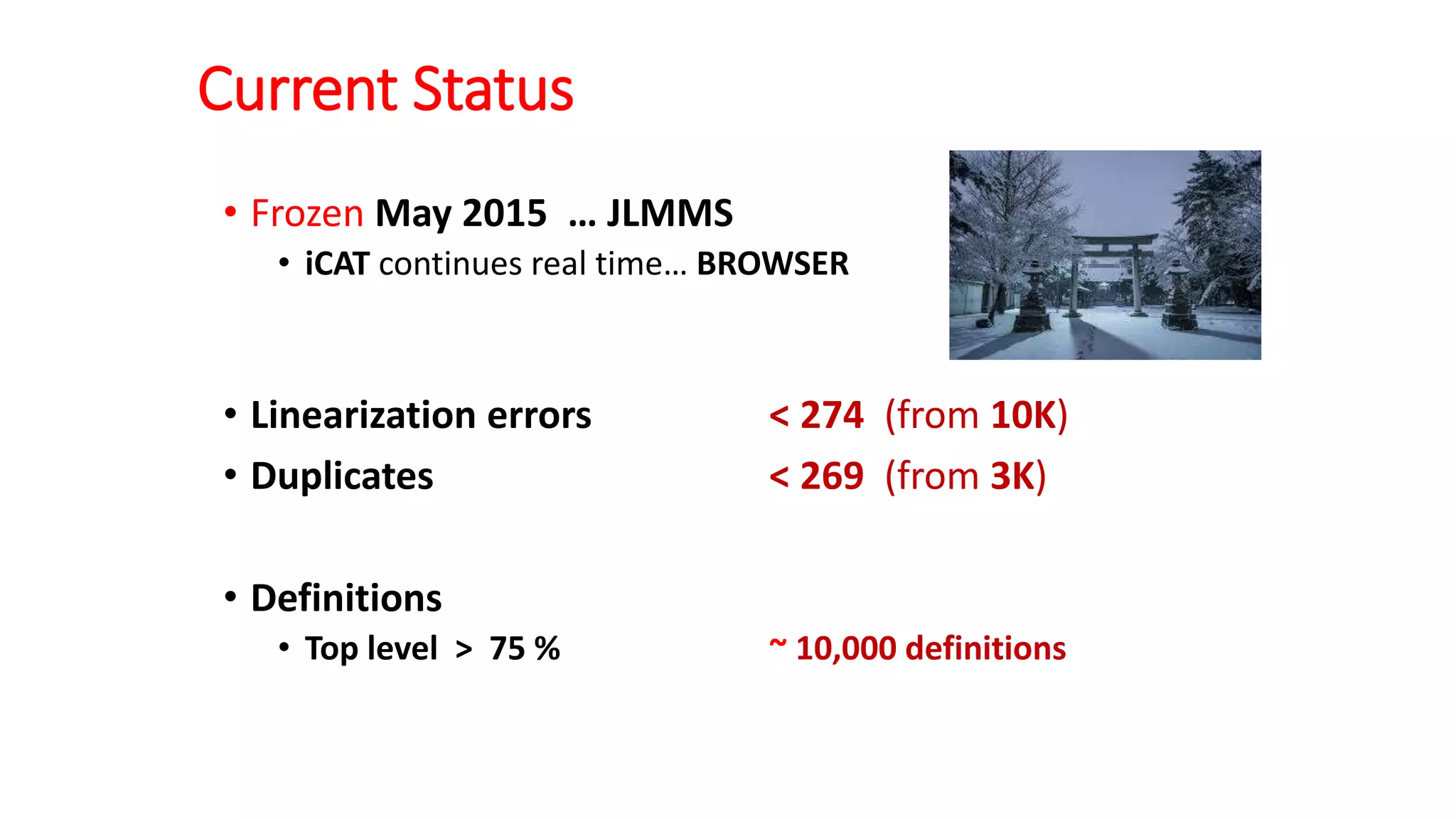 Current Status
• Frozen May 2015 … JLMMS
• iCAT continues real time… BROWSER
• Linearization errors < 274 (from 10K)
• Duplicates < 269 (from 3K)
• Definitions
• Top level > 75 % ~ 10,000 definitions
 