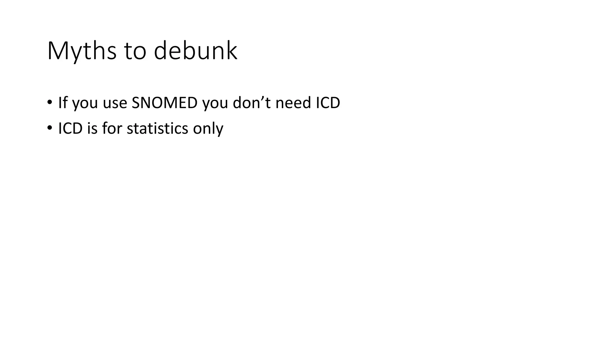 Myths to debunk
• If you use SNOMED you don’t need ICD
• ICD is for statistics only
 