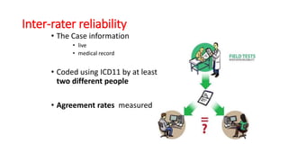 Inter-rater reliability
• The Case information
• live
• medical record
• Coded using ICD11 by at least
two different people
• Agreement rates measured
 