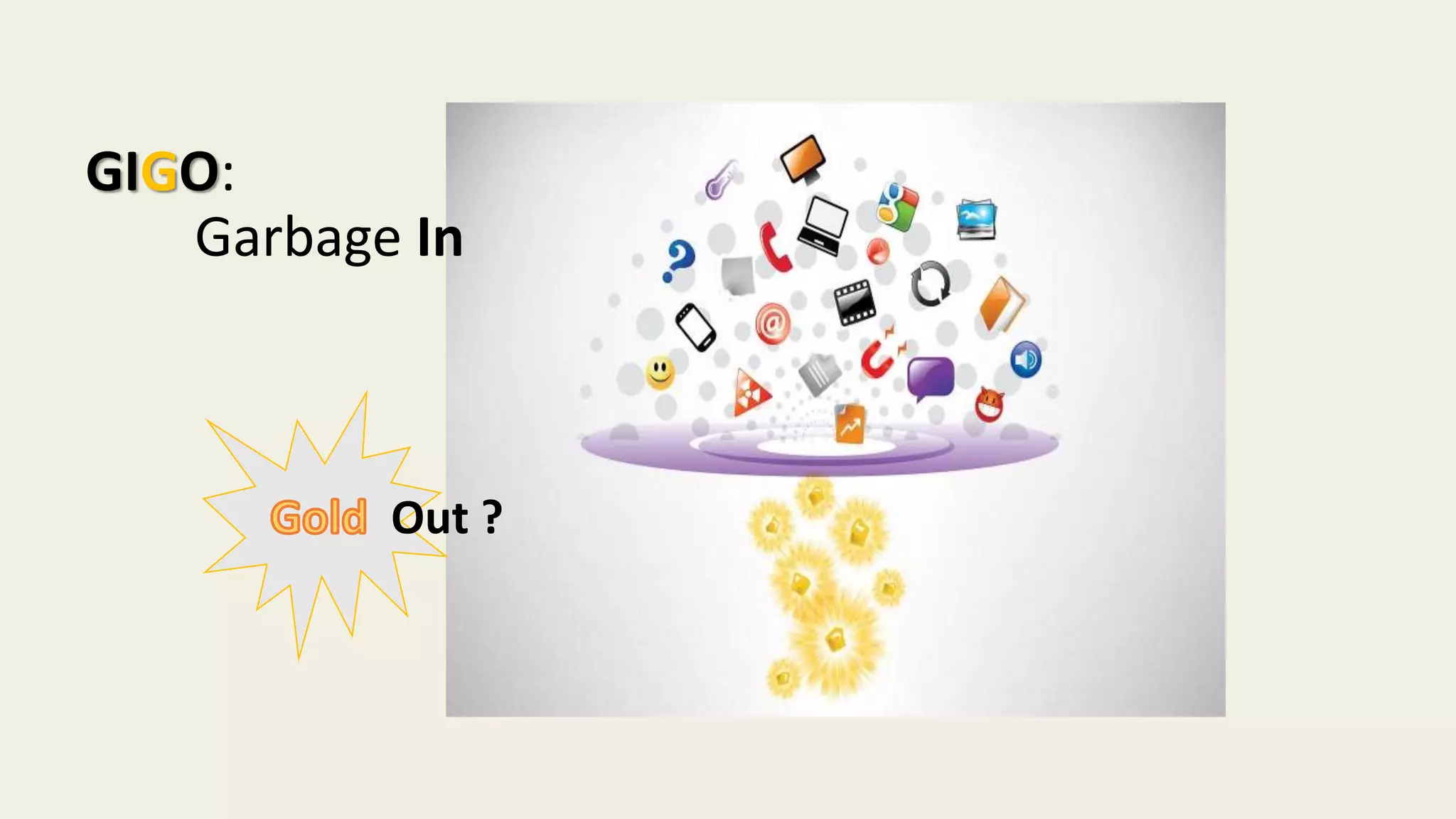 GIGO:
Garbage In
Out ?
 