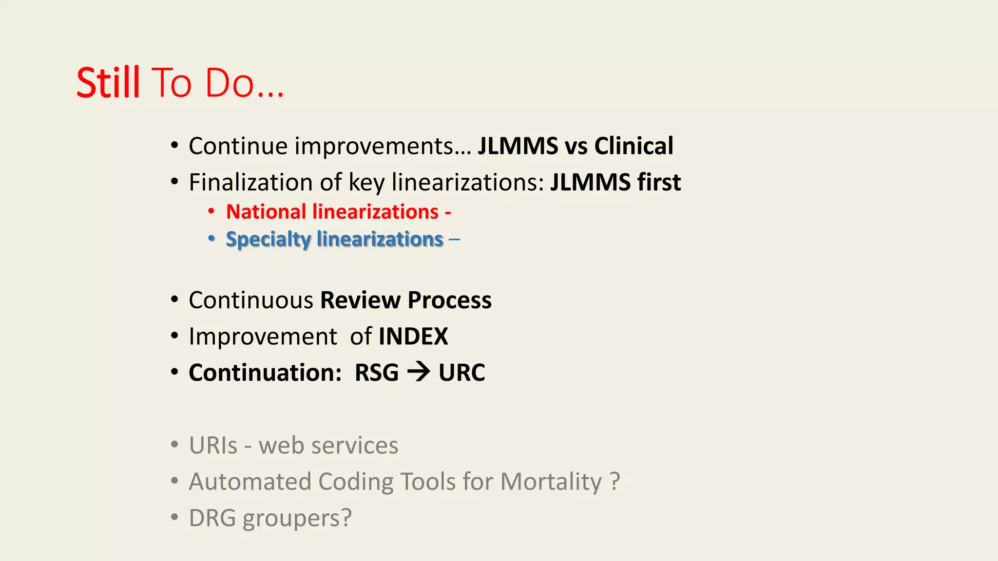 Still To Do…
• Continue improvements… JLMMS vs Clinical
• Finalization of key linearizations: JLMMS first
• National linearizations -
• Specialty linearizations –
• Continuous Review Process
• Improvement of INDEX
• Continuation: RSG  URC
• URIs - web services
• Automated Coding Tools for Mortality ?
• DRG groupers?
 