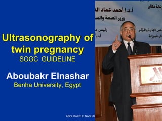 ABOUBAKR ELNASHAR
Ultrasonography of
twin pregnancy
SOGC GUIDELINE
Aboubakr Elnashar
Benha University, Egypt
 