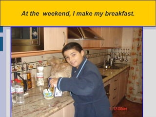At the  weekend, I make my breakfast. 