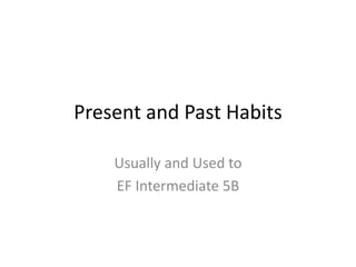 Present and Past Habits
Usually and Used to
EF Intermediate 5B
 
