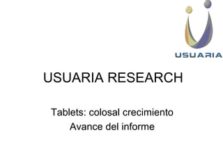 USUARIA RESEARCH
Tablets: colosal crecimiento
Avance del informe
 