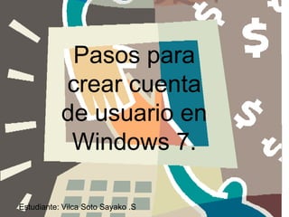Pasos para
crear cuenta
de usuario en
Windows 7.
Estudiante: Vilca Soto Sayako .S
 