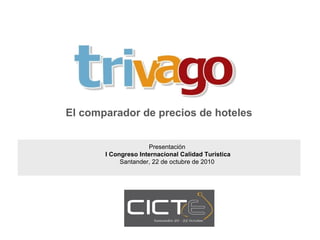 El comparador de precios de hoteles
Presentación
I Congreso Internacional Calidad Turística
Santander, 22 de octubre de 2010
 