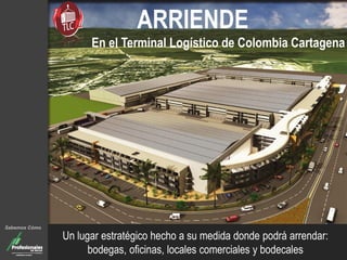 ARRIENDE
En el Terminal Logístico de Colombia Cartagena
Un lugar estratégico hecho a su medida donde podrá arrendar:
bodegas, oficinas, locales comerciales y bodecales
Sabemos Cómo
 