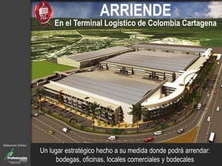 ARRIENDE 
En el Terminal Logístico de Colombia Cartagena 
Un lugar estratégico hecho a su medida donde podrá arrendar: bodegas, oficinas, locales comerciales y bodecales 
Sabemos Cómo  