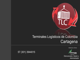 Terminales Logísticos de Colombia
Cartagena
57 (301) 3944015
Sabemos Cómo
Estructurador, Gestor y
Administrador
 