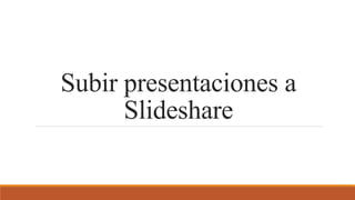 Subir presentaciones a
Slideshare
 
