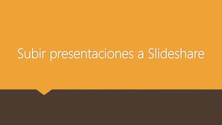 Subir presentaciones a Slideshare
 