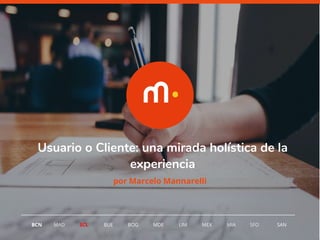 1
BCN MAD SCL MDE LIM MEXBOG MIA SFOBUE
Usuario o Cliente: una mirada holística de la
experiencia
por Marcelo Mannarelli
SAN
 