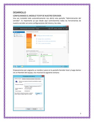 3
DESARROLLO
CONFIGURANDO EL MODELO TCP/IP DE NUESTRO SERVIDOR:
Una vez instalado todo automáticamente nos abrirá esta pan...