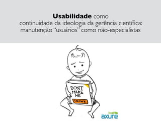 Usabilidade como  
continuidade da ideologia da gerência cientíﬁca:  
manutenção “usuários” como não-especialistas
 